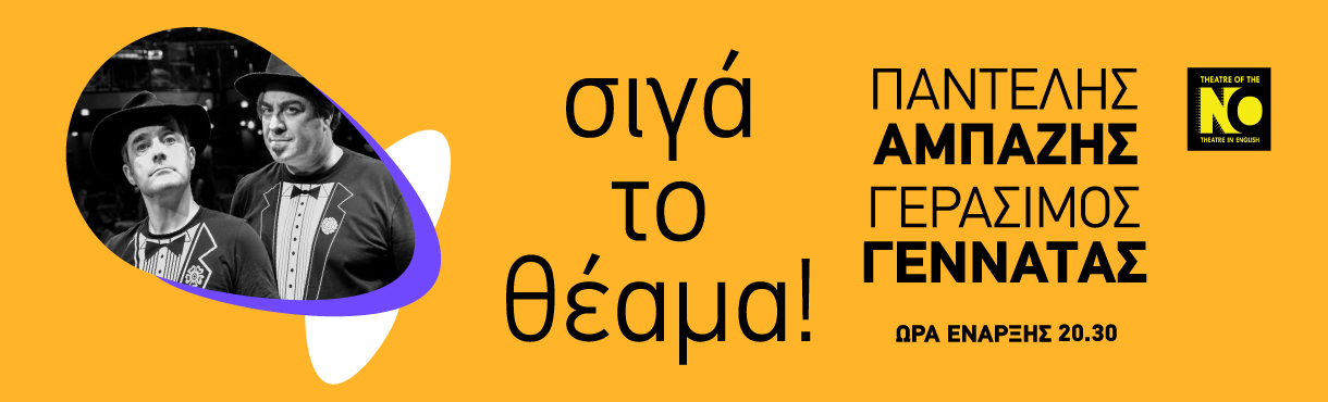 Παντελής Αμπαζής & Γεράσιμος Γεννατάς «Σιγά το θέαμα!» στο ΤΗΕΑΤRE OF THE NO 106 1 3 Παντελής Αμπαζής & Γεράσιμος Γεννατάς «Σιγά το θέαμα!» στο ΤΗΕΑΤRE OF THE NO